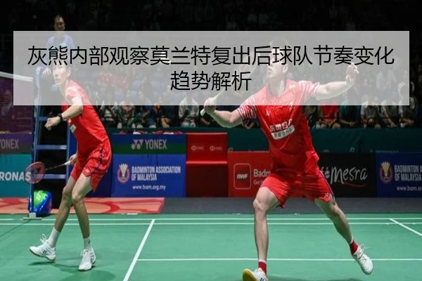 灰熊内部观察莫兰特复出后球队节奏变化趋势解析
