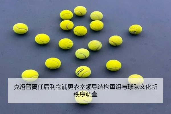 克洛普离任后利物浦更衣室领导结构重组与球队文化新秩序调查 | kaiyun