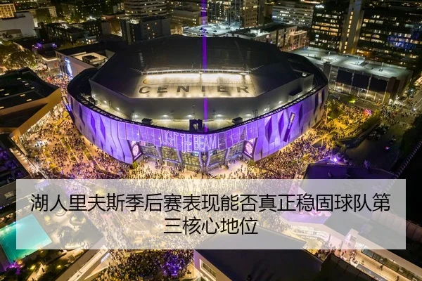 湖人里夫斯季后赛表现能否真正稳固球队第三核心地位