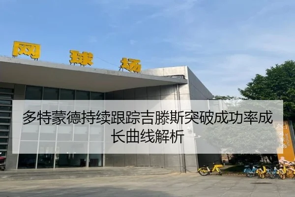 多特蒙德持续跟踪吉滕斯突破成功率成长曲线解析