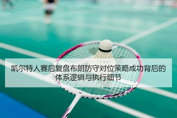 凯尔特人赛后复盘布朗防守对位策略成功背后的体系逻辑与执行细节（kaiyun）
