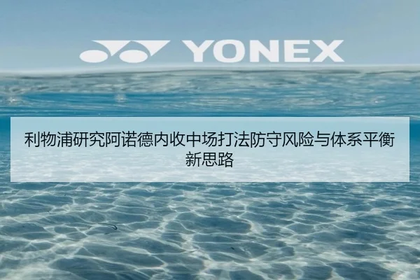 利物浦研究阿诺德内收中场打法防守风险与体系平衡新思路 | kaiyun