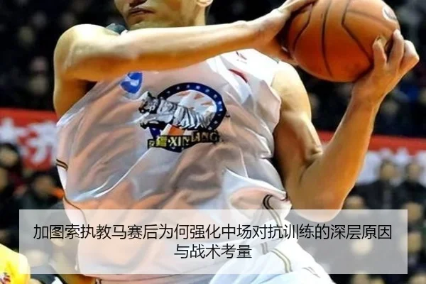 加图索执教马赛后为何强化中场对抗训练的深层原因与战术考量