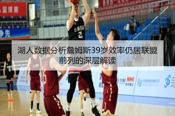 湖人数据分析詹姆斯39岁效率仍居联盟前列的深层解读