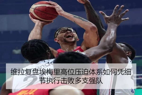 维拉复盘埃梅里高位压迫体系如何凭细节执行击败多支强队